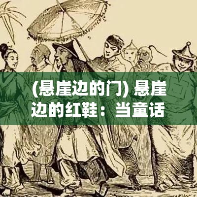 (悬崖边的门) 悬崖边的红鞋：当童话变成恐怖谜案，无辜者如何自救？